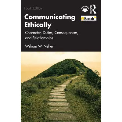 Communicating Ethically : Character, Duties, Consequences, and Relationships